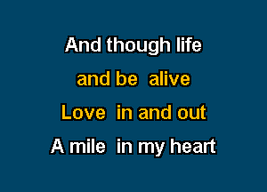 And though life
and be alive

Love in and out

A mile in my heart