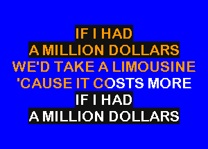 IF I HAD
AMILLION DOLLARS
WE'D TAKE A LIMOUSINE
'CAUSE IT COSTS MORE
IF I HAD
AMILLION DOLLARS