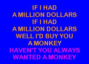 IF I HAD
AMILLION DOLLARS
IF I HAD
AMILLION DOLLARS

WELL I'D BUY YOU
A MONKEY