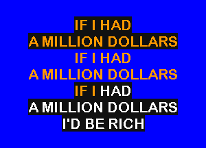 IF I HAD
AMILLION DOLLARS
IF I HAD
AMILLION DOLLARS
IF I HAD
AMILLION DOLLARS
I'D BE RICH