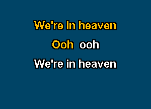 We're in heaven
Ooh ooh

We're in heaven