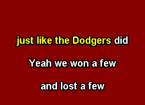 just like the Dodgers did

Yeah we won a few

and lost a few