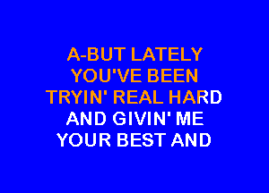 A-BUT LATELY
YOU'VE BEEN

TRYIN' REAL HARD
AND GIVIN' ME
YOUR BEST AND