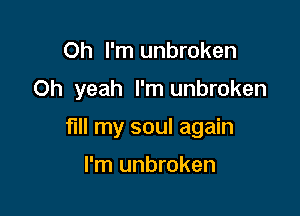 Oh I'm unbroken

Oh yeah I'm unbroken

fill my soul again

I'm unbroken