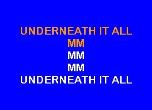 UNDERNEATH IT ALL
MM

MM
MM
UNDERNEATH IT ALL