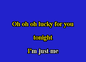 011 oh oh lucky for you

tonight

I'm just me