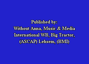 Published byz
Without Anna, Music Sz Media
International WB, Big Tractor,

(ASCAP) Lehsem, (BMI)