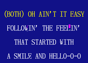 (BOTH) 0H AIWT IT EASY
FOLLOMW THE FEELIIW
THAT STARTED WITH
A SMILE AND HELLO-O-O