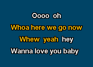 0000 Oh
Whoa here we go now
Whew yeah hey

Wanna love you baby