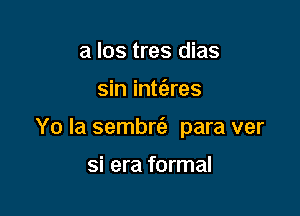 3 I08 tres dias

sin inte'zres

Yo Ia sembrt'e para ver

si era formal