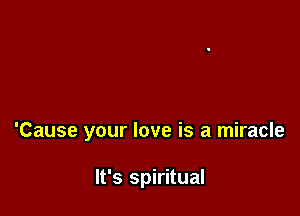 'Cause your love is a miracle

It's spiritual