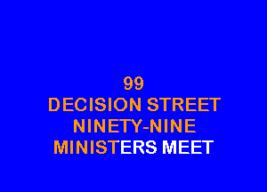 99

DECISION STREET
NlNETY-NINE
MINISTERS MEET