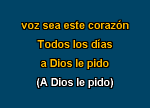 voz sea este corazc'm

Todos los dias

a Dios le pido
(A Dios le pido)