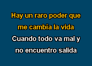 Hay un raro poder que

me cambia la Vida

Cuando todo va mal y

no encuentro salida