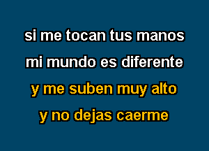 Si me tocan tus manos
mi mundo es diferente
y me suben muy alto

y no dejas caerme