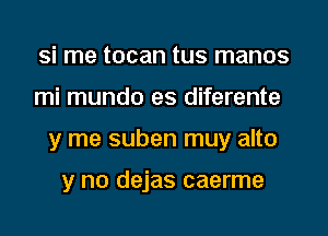 Si me tocan tus manos
mi mundo es diferente
y me suben muy alto

y no dejas caerme