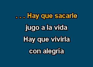 . . . Hay que sacarle
jugo a la Vida

Hay que vivirla

con alegria