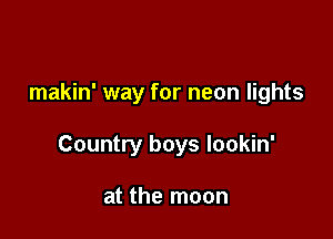 makin' way for neon lights

Country boys lookin'

at the moon