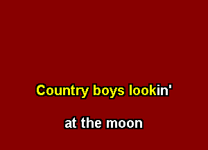 Country boys lookin'

at the moon