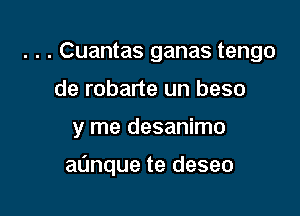 . . . Cuantas ganas tengo
de robarte un beso

y me desanimo

aunque te deseo