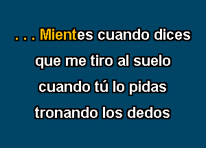 . . . Mientes cuando dices

que me tiro al suelo

cuando to lo pidas

tronando Ios dedos