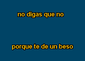 no digas que no

porque te de un beso