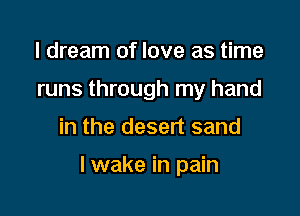 I dream of love as time
runs through my hand

in the desert sand

lwake in pain