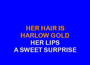 HER HAIR IS

HARLOW GOLD
HER LIPS
A SWEET SURPRISE