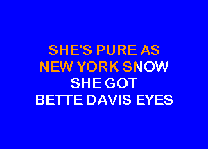 SHESPUREAS
NEW YORK SNOW

SHE GOT
BETTE DAVIS EYES