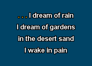 . . . I dream of rain

I dream of gardens

in the desert sand

lwake in pain