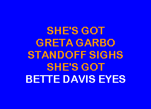 SHE'S GOT
GRETA GARBO
STANDOFF SIGHS
SHE'S GOT
BETTE DAVIS EYES

g