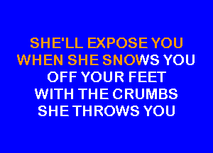 SHE'LL EXPOSEYOU
WHEN SHE SNOWS YOU
OFF YOUR FEET
WITH THECRUMBS
SHETHROWS YOU