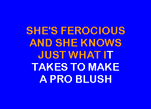 SHE'S FEROCIOUS
AND SHE KNOWS

JUSTWHAT IT
TAKES TO MAKE
A PRO BLUSH