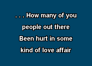 . . . How many of you

people out there
Been hurt in some

kind of love affair