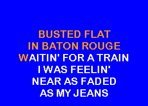 BUSTED FLAT
IN BATON ROUGE
WAITIN' FOR A TRAIN
I WAS FEELIN'
NEAR AS FADED
AS MY JEANS