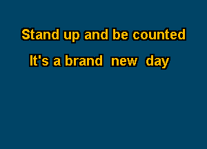 Stand up and be counted

It's a brand new day