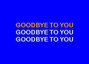 GOODBYETOYOU

GOODBYETOYOU
GOODBYETOYOU