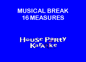 MUSICAL BREAK
16 MEASURES

Hausa PERW
Kaila?- ke