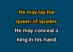 He may lay the

queen of spades

He may conceal a

king in his hand