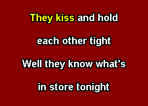 They kiss and hold
each other tight

Well they know what's

in store tonight