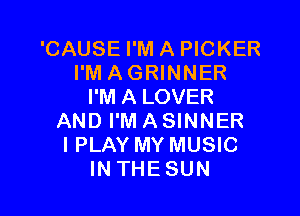 'CAUSE I'M A PICKER
I'M AGRINNER
I'M A LOVER

AND I'M A SINNER
I PLAY MY MUSIC
INTHESUN