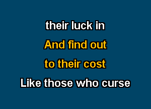 their luck in
And find out

to their cost

Like those who curse