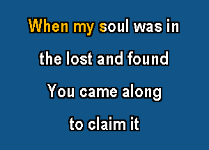 When my soul was in

the lost and found
You came along

to claim it