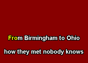 From Birmingham to Ohio

how they met nobody knows