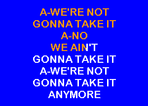 A-WE'RE NOT
GONNATAKE IT
A-NO
WE AIN'T

GONNATAKE IT
A-WE'RE NOT
GONNATAKE IT
ANYMORE