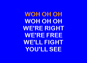 WOH OH OH
WOH OH OH
WE'RE RIGHT

WE'RE FREE
WE'LL FIGHT
YOU'LL SEE