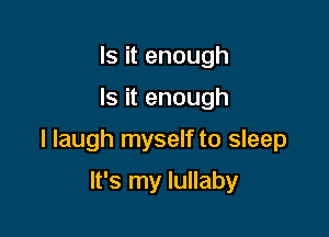 Is it enough

Is it enough

I laugh myself to sleep

It's my lullaby