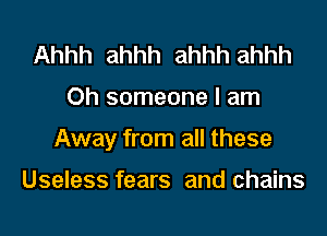 Ahhh ahhh ahhh ahhh

Oh someone I am

Away from all these

Useless fears and chains