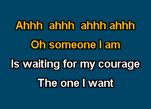Ahhh ahhh ahhh ahhh

Oh someone I am

Is waiting for my courage

The one I want