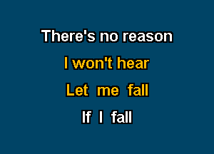 There's no reason

lwon't hear
Let me fall
If I fall